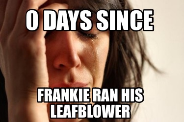 0-days-since-frankie-ran-his-leafblower