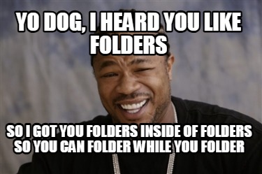 yo-dog-i-heard-you-like-folders-so-i-got-you-folders-inside-of-folders-so-you-ca