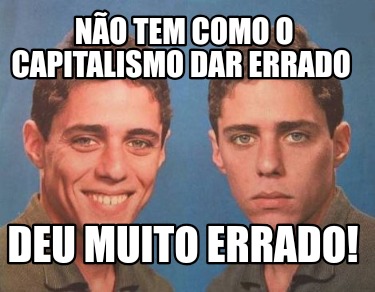 no-tem-como-o-capitalismo-dar-errado-deu-muito-errado