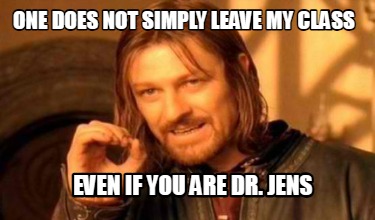 one-does-not-simply-leave-my-class-even-if-you-are-dr.-jens