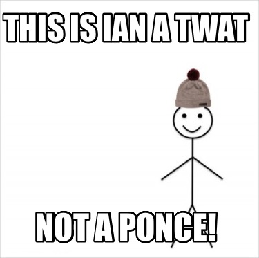 this-is-ian-a-twat-not-a-ponce