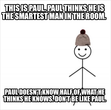 this-is-paul.-paul-thinks-he-is-the-smartest-man-in-the-room.-paul-doesnt-know-h