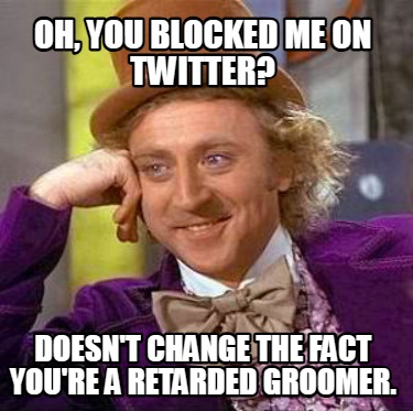 oh-you-blocked-me-on-twitter-doesnt-change-the-fact-youre-a-retarded-groomer