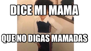 dice-mi-mama-que-no-digas-mamadas