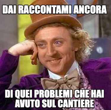 dai-raccontami-ancora-di-quei-problemi-che-hai-avuto-sul-cantiere