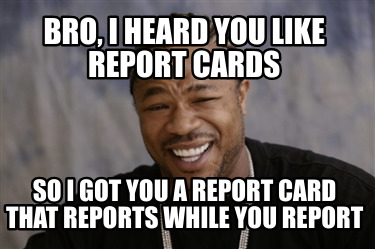 bro-i-heard-you-like-report-cards-so-i-got-you-a-report-card-that-reports-while-