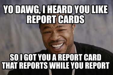 yo-dawg-i-heard-you-like-report-cards-so-i-got-you-a-report-card-that-reports-wh