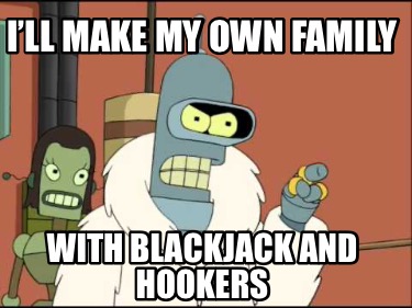 ill-make-my-own-family-with-blackjack-and-hookers2