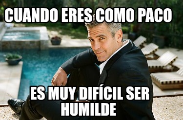 cuando-eres-como-paco-es-muy-difcil-ser-humilde