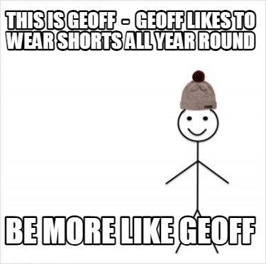 this-is-geoff-geoff-likes-to-wear-shorts-all-year-round-be-more-like-geoff