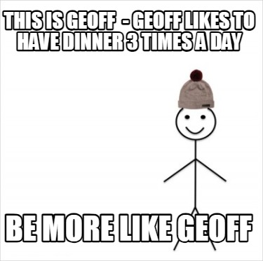 this-is-geoff-geoff-likes-to-have-dinner-3-times-a-day-be-more-like-geoff