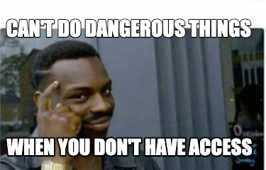 cant-do-dangerous-things-when-you-dont-have-access