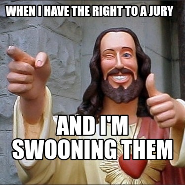 when-i-have-the-right-to-a-jury-and-im-swooning-them