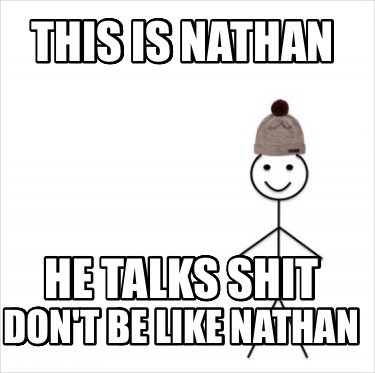 this-is-nathan-he-talks-shit-dont-be-like-nathan