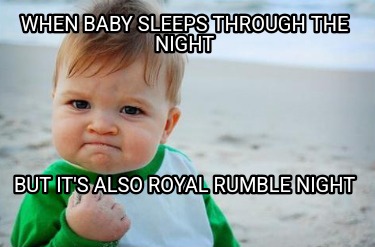 when-baby-sleeps-through-the-night-but-its-also-royal-rumble-night