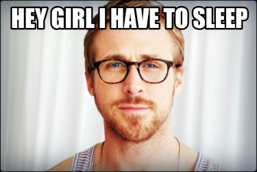 hey-girl-i-have-to-sleep