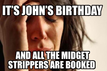 its-johns-birthday-and-all-the-midget-strippers-are-booked