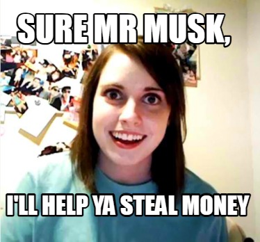 sure-mr-musk-ill-help-ya-steal-money