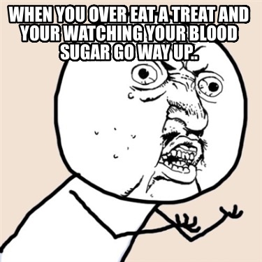 when-you-over-eat-a-treat-and-your-watching-your-blood-sugar-go-way-up