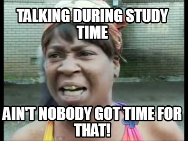 talking-during-study-time-aint-nobody-got-time-for-that