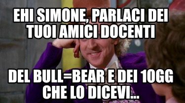 ehi-simone-parlaci-dei-tuoi-amici-docenti-del-bullbear-e-dei-10gg-che-lo-dicevi