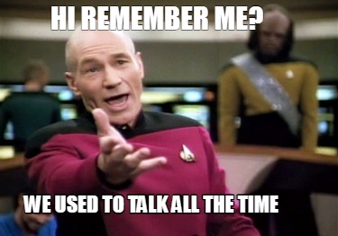 hi-remember-me-we-used-to-talk-all-the-time