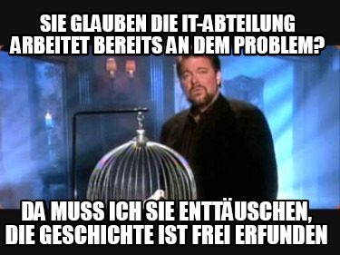 sie-glauben-die-it-abteilung-arbeitet-bereits-an-dem-problem-da-muss-ich-sie-ent