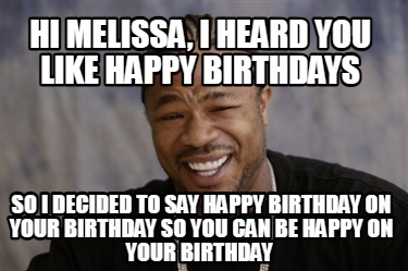 hi-melissa-i-heard-you-like-happy-birthdays-so-i-decided-to-say-happy-birthday-o