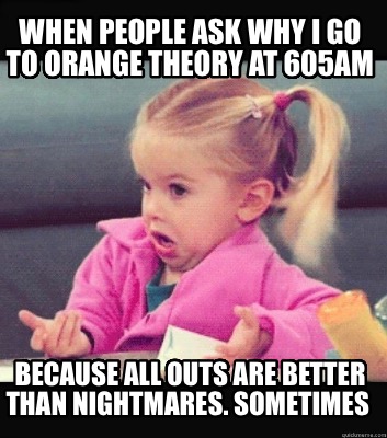 when-people-ask-why-i-go-to-orange-theory-at-605am-because-all-outs-are-better-t