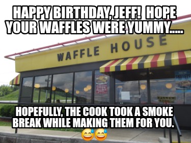 happy-birthday-jeff-hope-your-waffles-were-yummy.....-hopefully-the-cook-took-a-