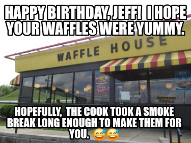 happy-birthday-jeff-i-hope-your-waffles-were-yummy.-hopefully-the-cook-took-a-sm