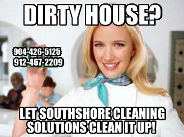 dirty-house-let-southshore-cleaning-solutions-clean-it-up-904-426-5125-912-467-2