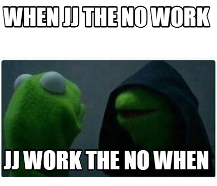 when-jj-the-no-work-jj-work-the-no-when