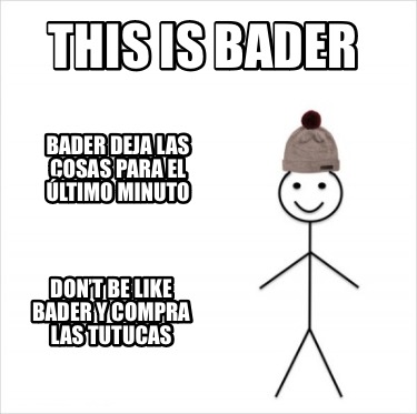 this-is-bader-bader-deja-las-cosas-para-el-ltimo-minuto-dont-be-like-bader-y-com