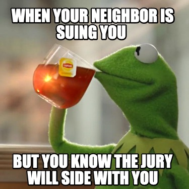 when-your-neighbor-is-suing-you-but-you-know-the-jury-will-side-with-you