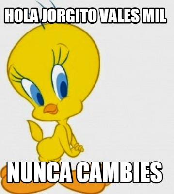 hola-jorgito-vales-mil-nunca-cambies