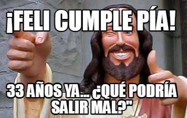 feli-cumple-pa-33-aos-ya...-qu-podra-salir-mal