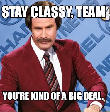 stay-classy-team-youre-kind-of-a-big-deal