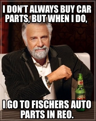 i-dont-always-buy-car-parts-but-when-i-do-i-go-to-fischers-auto-parts-in-reo