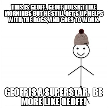 this-is-geoff.-geoff-doesnt-like-mornings-but-he-still-gets-up-helps-with-the-do