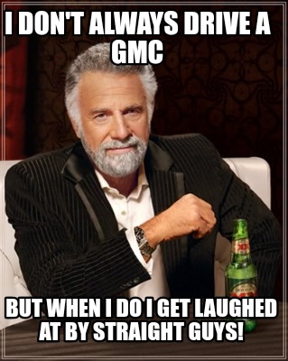 i-dont-always-drive-a-gmc-but-when-i-do-i-get-laughed-at-by-straight-guys