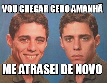 vou-chegar-cedo-amanh-me-atrasei-de-novo