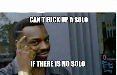 cant-fuck-up-a-solo-if-there-is-no-solo1