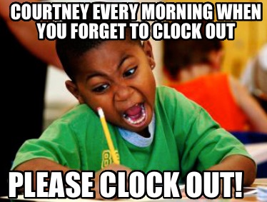 courtney-every-morning-when-you-forget-to-clock-out-please-clock-out