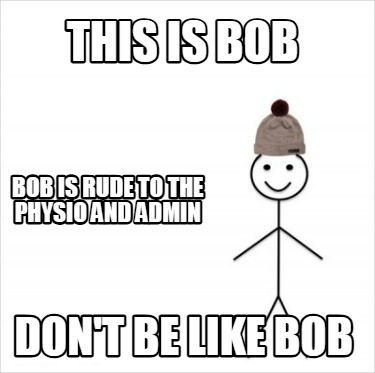 this-is-bob-bob-is-rude-to-the-physio-and-admin-dont-be-like-bob