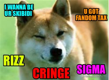 i-wanna-be-ur-skibidi-sigma-rizz-u-got-fandom-tax-cringe