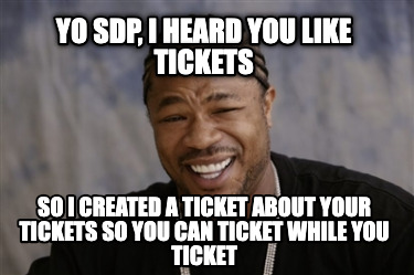 yo-sdp-i-heard-you-like-tickets-so-i-created-a-ticket-about-your-tickets-so-you-