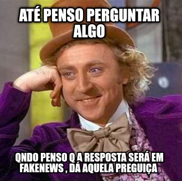 at-penso-perguntar-algo-qndo-penso-q-a-resposta-ser-em-fakenews-d-aquela-preguia2