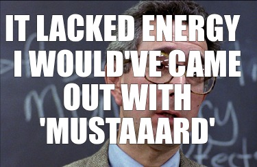 it-lacked-energy-i-wouldve-came-out-with-mustaaard3