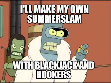 ill-make-my-own-summerslam-with-blackjack-and-hookers